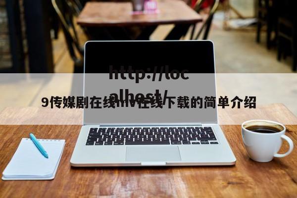 9传媒剧在线mv在线下载的简单介绍